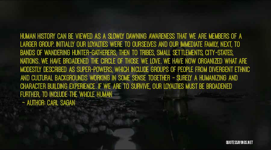 Carl Sagan Quotes: Human History Can Be Viewed As A Slowly Dawning Awareness That We Are Members Of A Larger Group. Initially Our