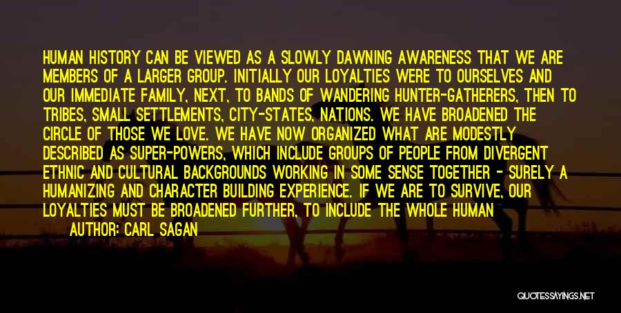 Carl Sagan Quotes: Human History Can Be Viewed As A Slowly Dawning Awareness That We Are Members Of A Larger Group. Initially Our