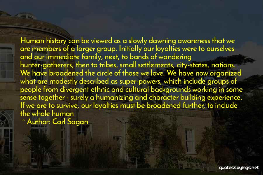 Carl Sagan Quotes: Human History Can Be Viewed As A Slowly Dawning Awareness That We Are Members Of A Larger Group. Initially Our