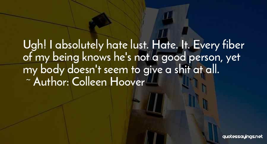 Colleen Hoover Quotes: Ugh! I Absolutely Hate Lust. Hate. It. Every Fiber Of My Being Knows He's Not A Good Person, Yet My