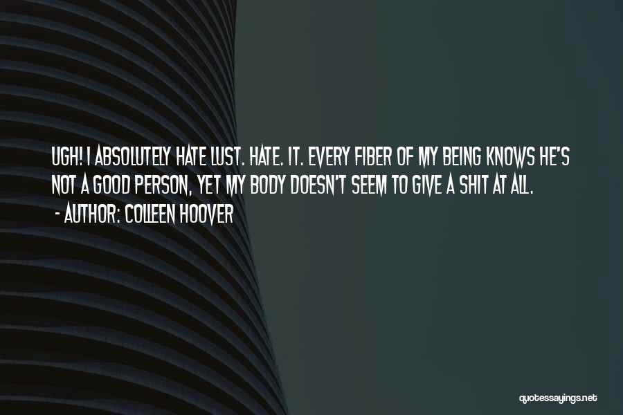 Colleen Hoover Quotes: Ugh! I Absolutely Hate Lust. Hate. It. Every Fiber Of My Being Knows He's Not A Good Person, Yet My