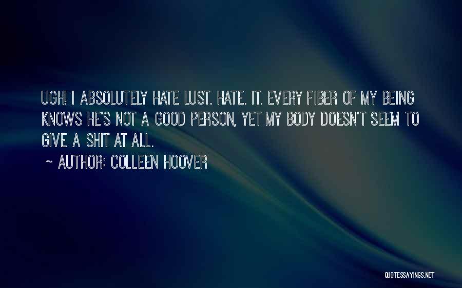 Colleen Hoover Quotes: Ugh! I Absolutely Hate Lust. Hate. It. Every Fiber Of My Being Knows He's Not A Good Person, Yet My