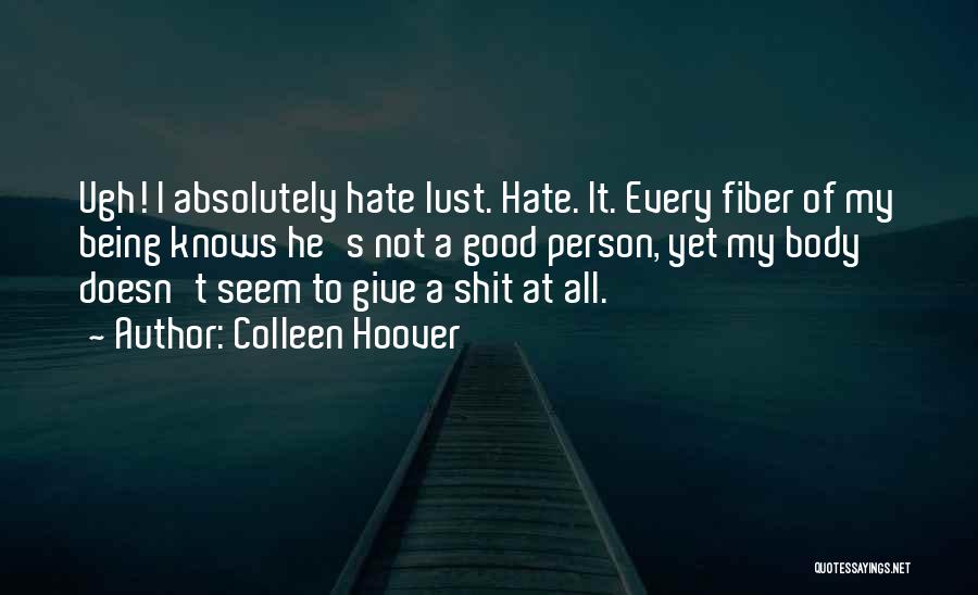 Colleen Hoover Quotes: Ugh! I Absolutely Hate Lust. Hate. It. Every Fiber Of My Being Knows He's Not A Good Person, Yet My