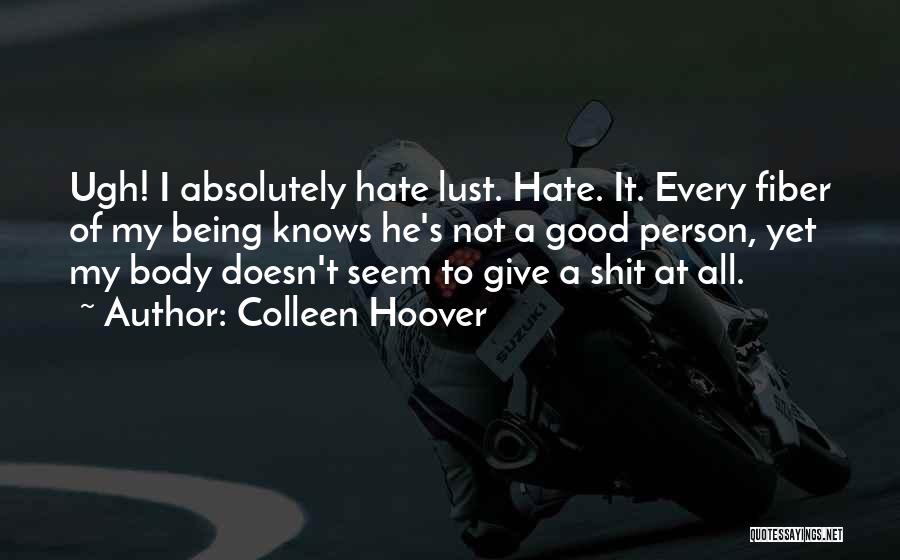Colleen Hoover Quotes: Ugh! I Absolutely Hate Lust. Hate. It. Every Fiber Of My Being Knows He's Not A Good Person, Yet My
