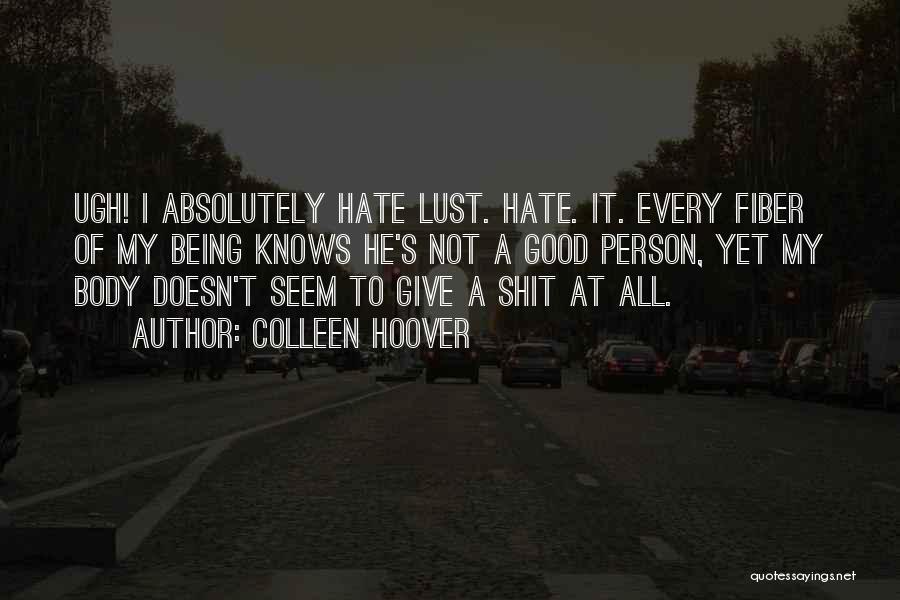 Colleen Hoover Quotes: Ugh! I Absolutely Hate Lust. Hate. It. Every Fiber Of My Being Knows He's Not A Good Person, Yet My