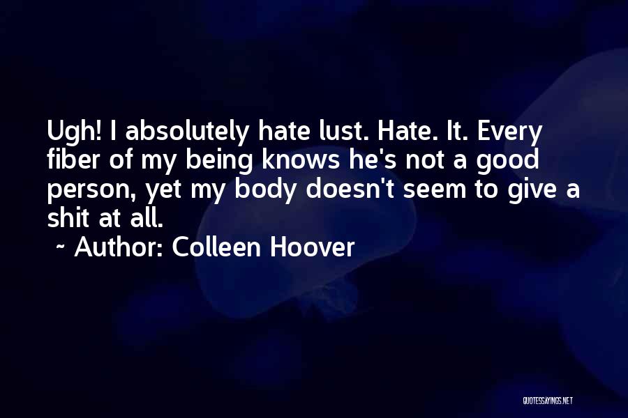 Colleen Hoover Quotes: Ugh! I Absolutely Hate Lust. Hate. It. Every Fiber Of My Being Knows He's Not A Good Person, Yet My
