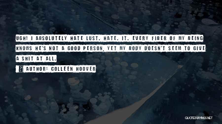 Colleen Hoover Quotes: Ugh! I Absolutely Hate Lust. Hate. It. Every Fiber Of My Being Knows He's Not A Good Person, Yet My