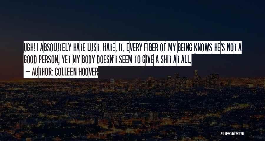 Colleen Hoover Quotes: Ugh! I Absolutely Hate Lust. Hate. It. Every Fiber Of My Being Knows He's Not A Good Person, Yet My