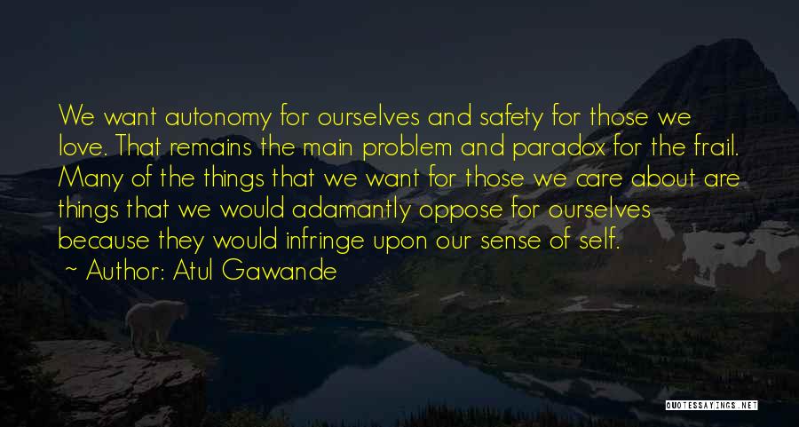 Atul Gawande Quotes: We Want Autonomy For Ourselves And Safety For Those We Love. That Remains The Main Problem And Paradox For The