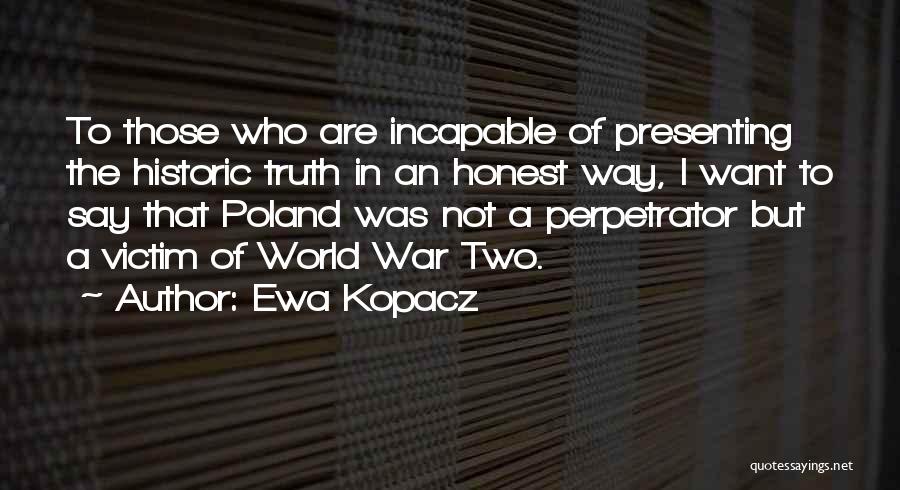 Ewa Kopacz Quotes: To Those Who Are Incapable Of Presenting The Historic Truth In An Honest Way, I Want To Say That Poland