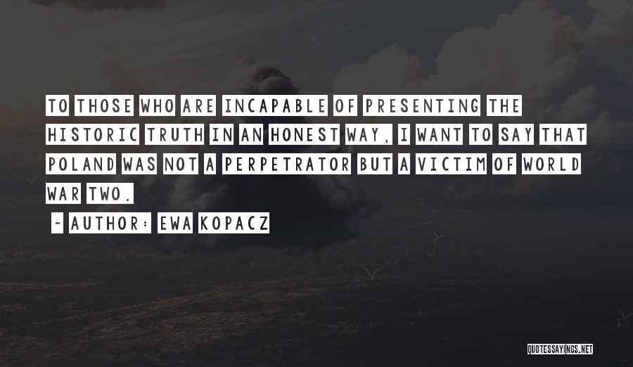 Ewa Kopacz Quotes: To Those Who Are Incapable Of Presenting The Historic Truth In An Honest Way, I Want To Say That Poland