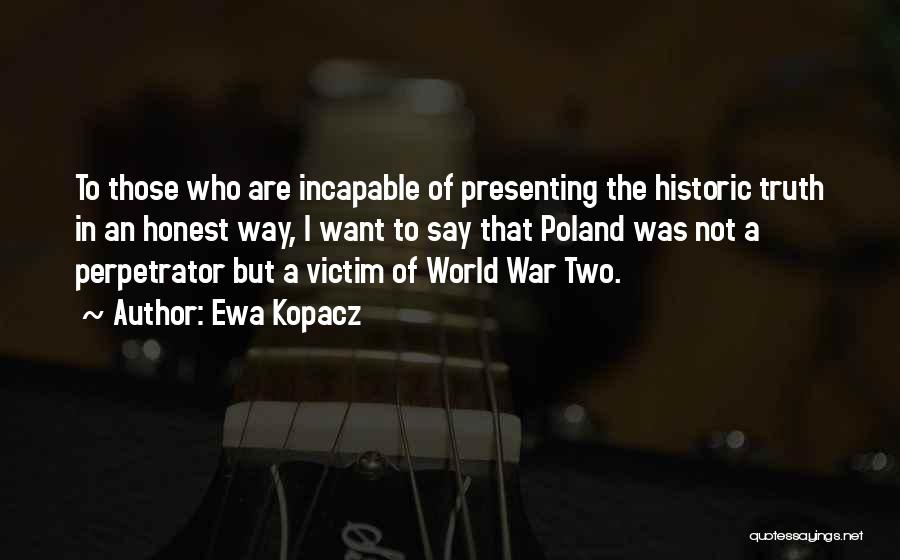 Ewa Kopacz Quotes: To Those Who Are Incapable Of Presenting The Historic Truth In An Honest Way, I Want To Say That Poland