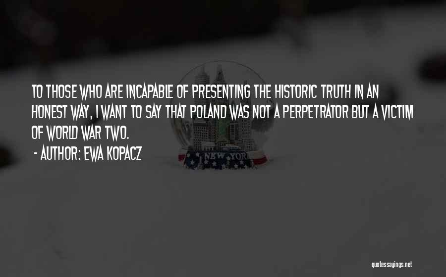 Ewa Kopacz Quotes: To Those Who Are Incapable Of Presenting The Historic Truth In An Honest Way, I Want To Say That Poland