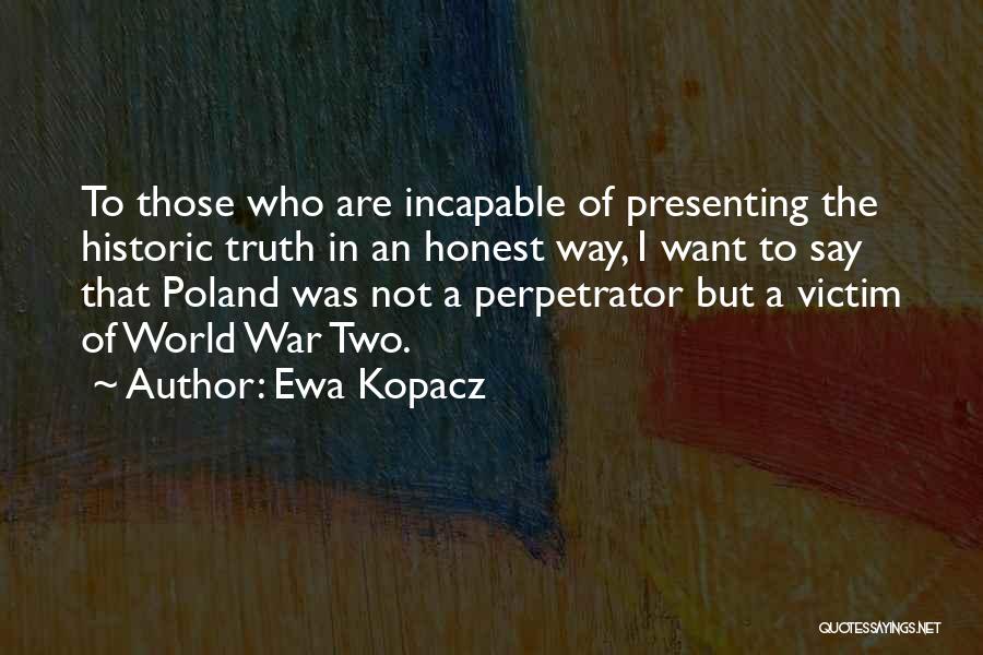 Ewa Kopacz Quotes: To Those Who Are Incapable Of Presenting The Historic Truth In An Honest Way, I Want To Say That Poland