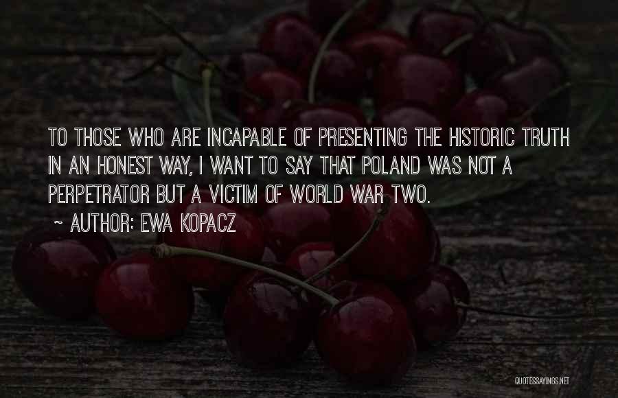 Ewa Kopacz Quotes: To Those Who Are Incapable Of Presenting The Historic Truth In An Honest Way, I Want To Say That Poland