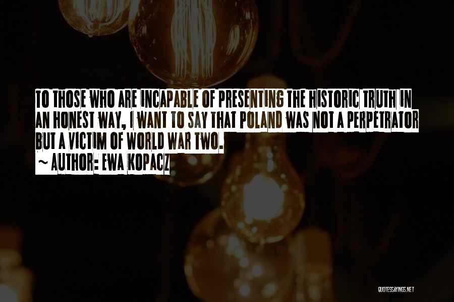 Ewa Kopacz Quotes: To Those Who Are Incapable Of Presenting The Historic Truth In An Honest Way, I Want To Say That Poland