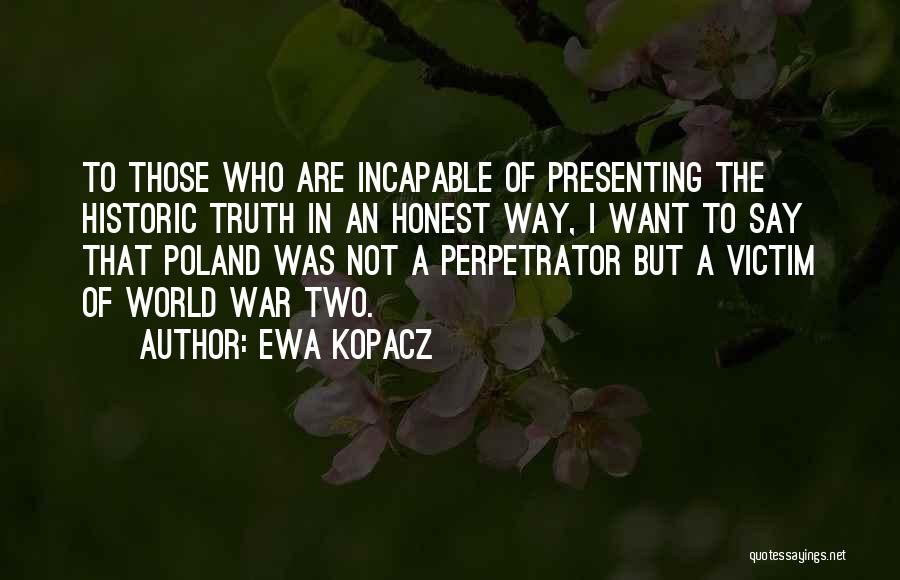 Ewa Kopacz Quotes: To Those Who Are Incapable Of Presenting The Historic Truth In An Honest Way, I Want To Say That Poland