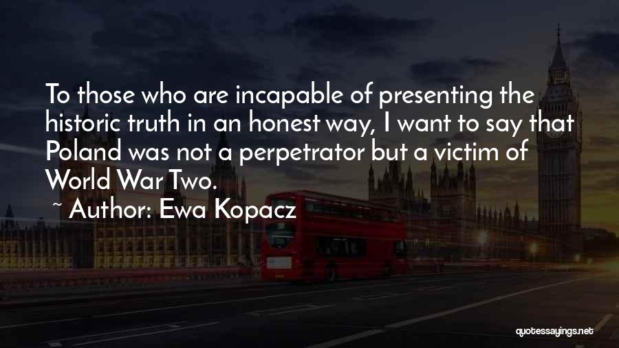 Ewa Kopacz Quotes: To Those Who Are Incapable Of Presenting The Historic Truth In An Honest Way, I Want To Say That Poland