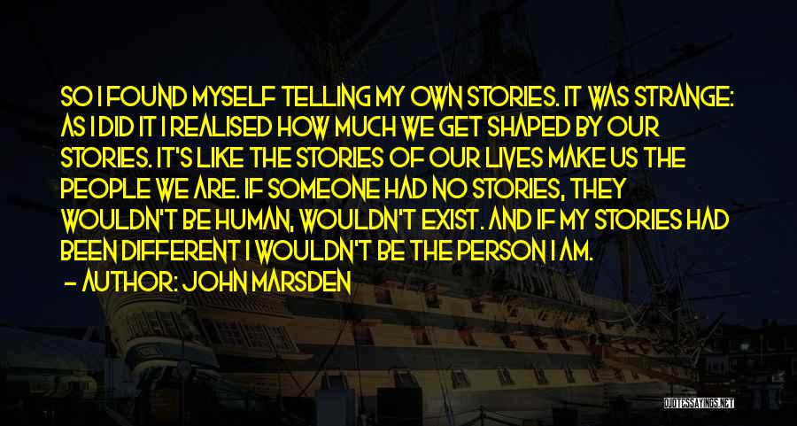 John Marsden Quotes: So I Found Myself Telling My Own Stories. It Was Strange: As I Did It I Realised How Much We