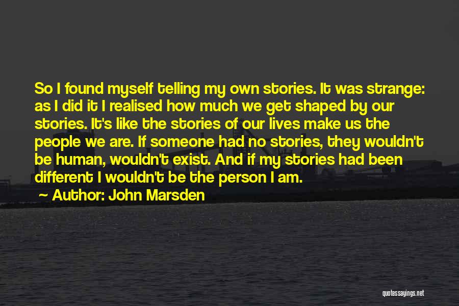 John Marsden Quotes: So I Found Myself Telling My Own Stories. It Was Strange: As I Did It I Realised How Much We