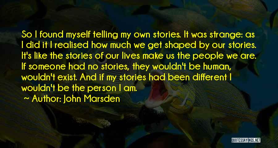 John Marsden Quotes: So I Found Myself Telling My Own Stories. It Was Strange: As I Did It I Realised How Much We