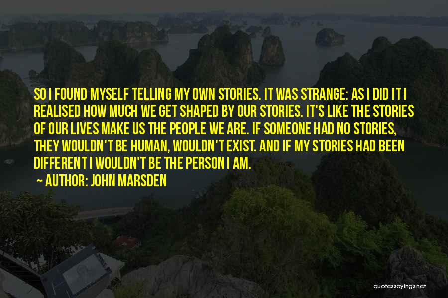 John Marsden Quotes: So I Found Myself Telling My Own Stories. It Was Strange: As I Did It I Realised How Much We