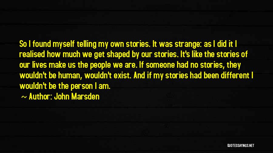 John Marsden Quotes: So I Found Myself Telling My Own Stories. It Was Strange: As I Did It I Realised How Much We