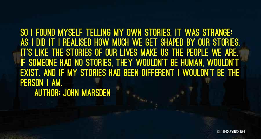 John Marsden Quotes: So I Found Myself Telling My Own Stories. It Was Strange: As I Did It I Realised How Much We