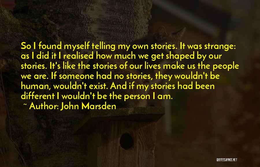 John Marsden Quotes: So I Found Myself Telling My Own Stories. It Was Strange: As I Did It I Realised How Much We