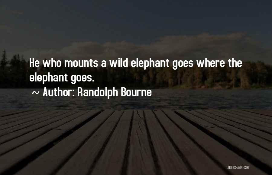 Randolph Bourne Quotes: He Who Mounts A Wild Elephant Goes Where The Elephant Goes.