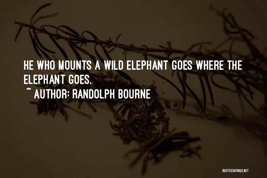 Randolph Bourne Quotes: He Who Mounts A Wild Elephant Goes Where The Elephant Goes.