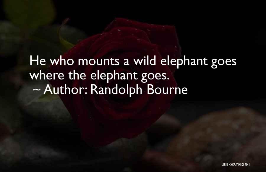 Randolph Bourne Quotes: He Who Mounts A Wild Elephant Goes Where The Elephant Goes.