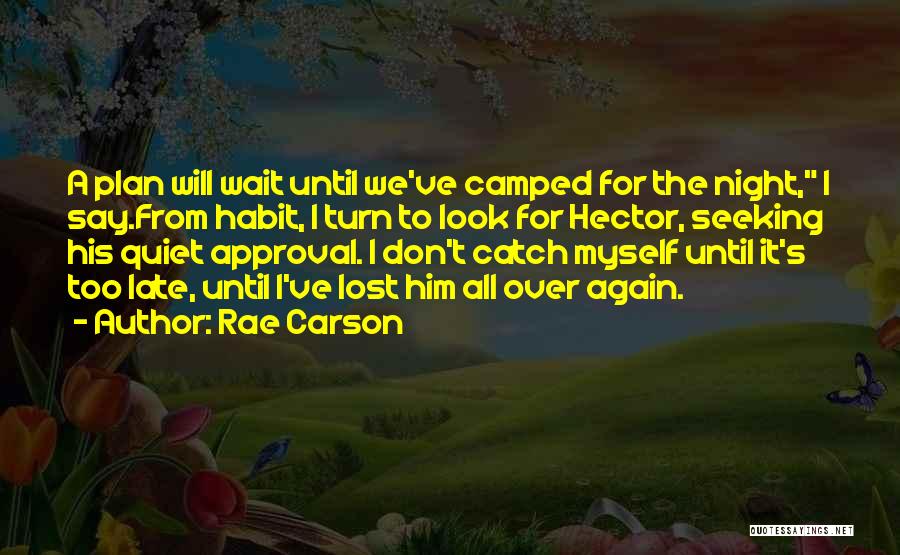 Rae Carson Quotes: A Plan Will Wait Until We've Camped For The Night, I Say.from Habit, I Turn To Look For Hector, Seeking