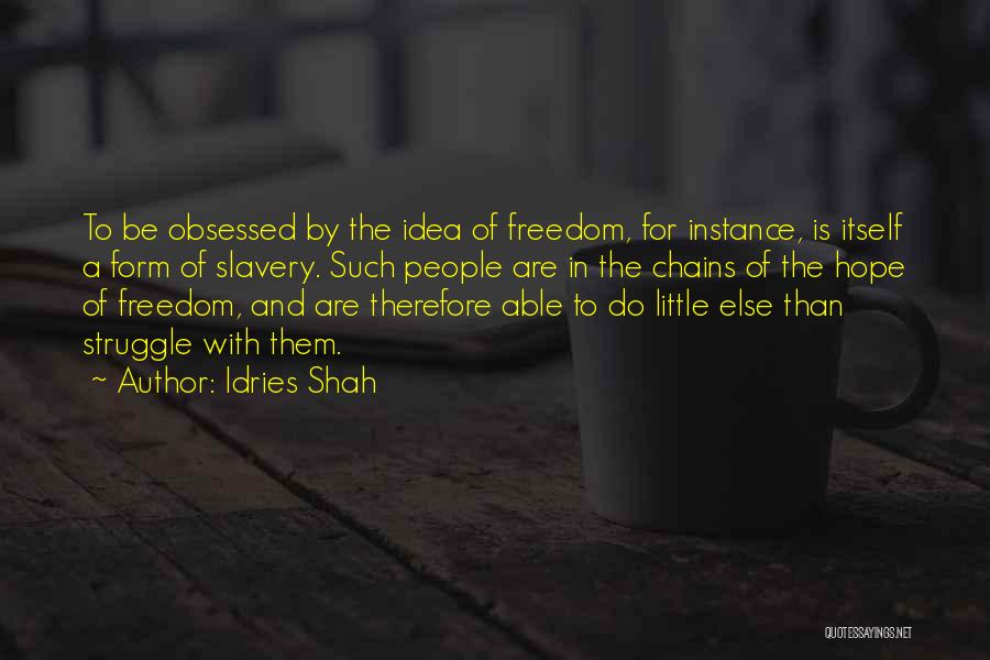 Idries Shah Quotes: To Be Obsessed By The Idea Of Freedom, For Instance, Is Itself A Form Of Slavery. Such People Are In