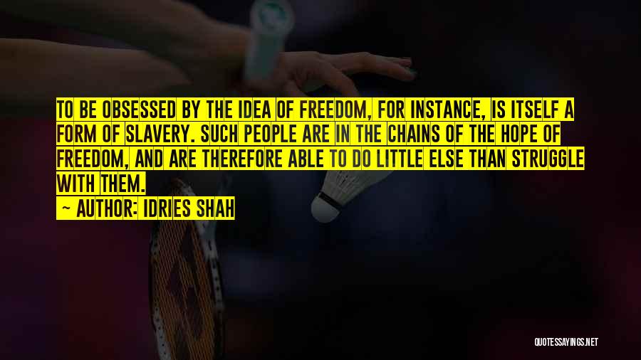 Idries Shah Quotes: To Be Obsessed By The Idea Of Freedom, For Instance, Is Itself A Form Of Slavery. Such People Are In