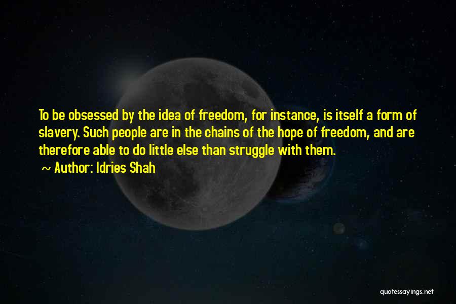 Idries Shah Quotes: To Be Obsessed By The Idea Of Freedom, For Instance, Is Itself A Form Of Slavery. Such People Are In