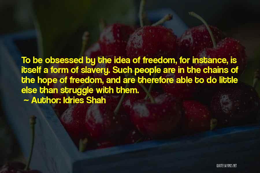 Idries Shah Quotes: To Be Obsessed By The Idea Of Freedom, For Instance, Is Itself A Form Of Slavery. Such People Are In