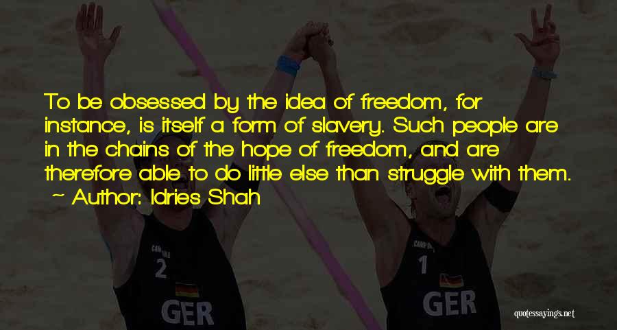 Idries Shah Quotes: To Be Obsessed By The Idea Of Freedom, For Instance, Is Itself A Form Of Slavery. Such People Are In