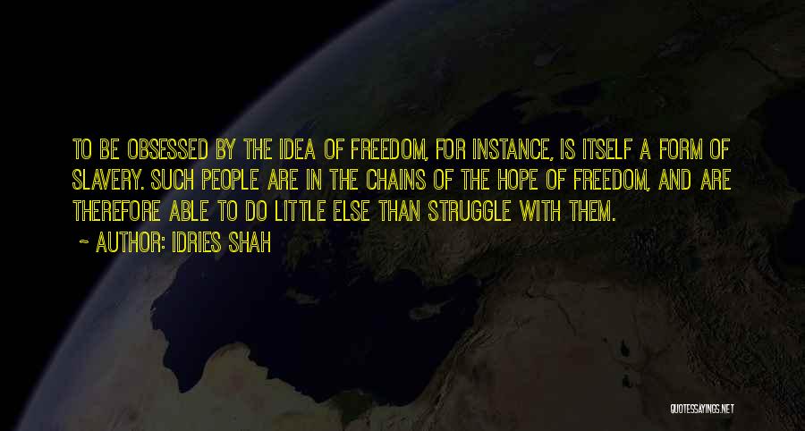 Idries Shah Quotes: To Be Obsessed By The Idea Of Freedom, For Instance, Is Itself A Form Of Slavery. Such People Are In