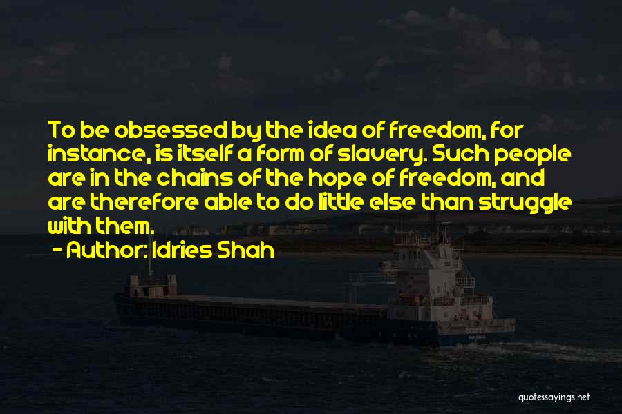 Idries Shah Quotes: To Be Obsessed By The Idea Of Freedom, For Instance, Is Itself A Form Of Slavery. Such People Are In