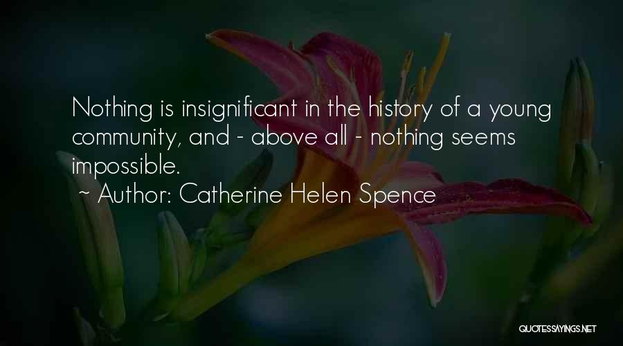 Catherine Helen Spence Quotes: Nothing Is Insignificant In The History Of A Young Community, And - Above All - Nothing Seems Impossible.