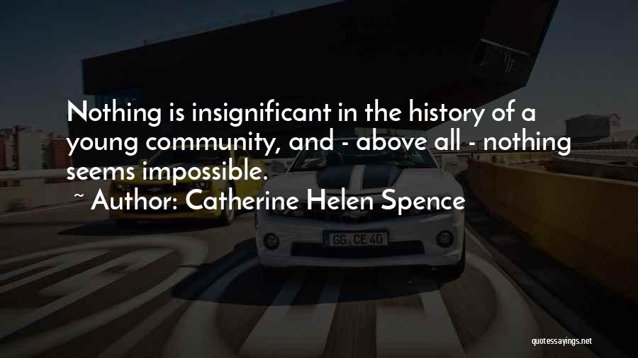 Catherine Helen Spence Quotes: Nothing Is Insignificant In The History Of A Young Community, And - Above All - Nothing Seems Impossible.
