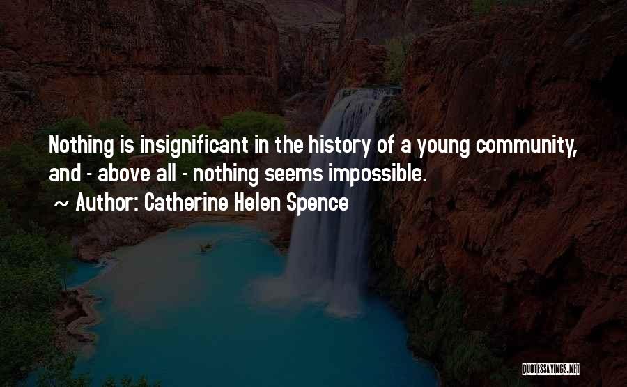 Catherine Helen Spence Quotes: Nothing Is Insignificant In The History Of A Young Community, And - Above All - Nothing Seems Impossible.