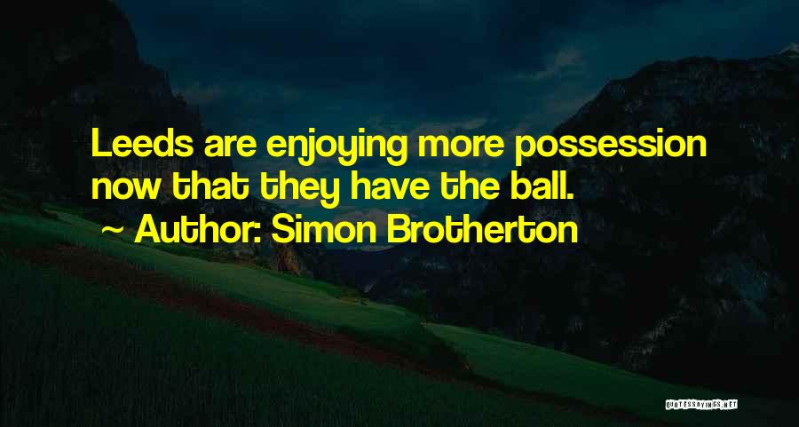 Simon Brotherton Quotes: Leeds Are Enjoying More Possession Now That They Have The Ball.