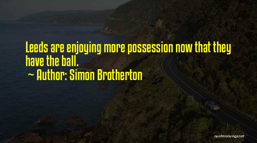 Simon Brotherton Quotes: Leeds Are Enjoying More Possession Now That They Have The Ball.