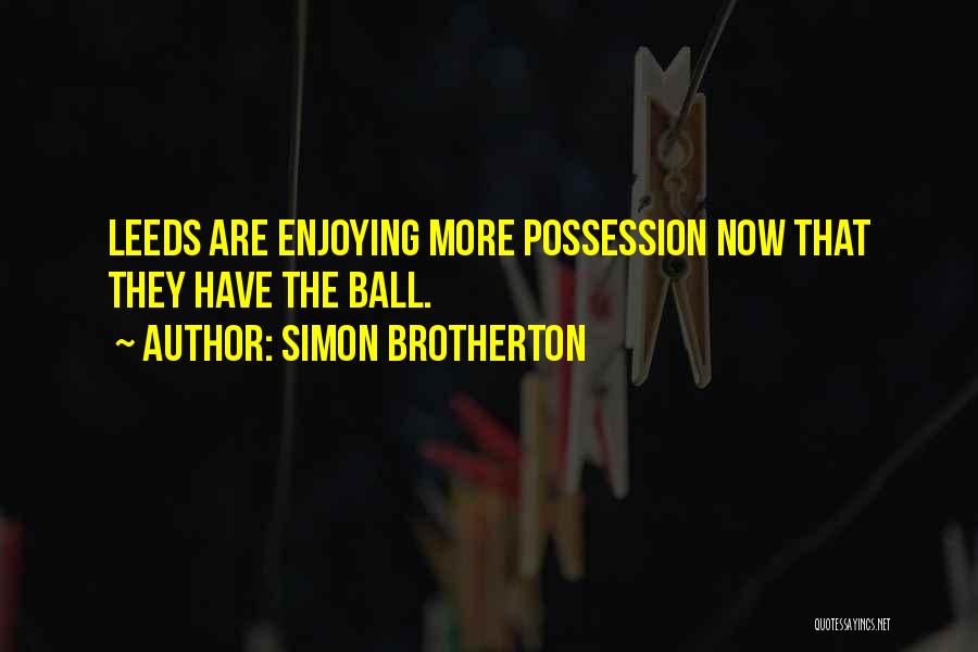 Simon Brotherton Quotes: Leeds Are Enjoying More Possession Now That They Have The Ball.