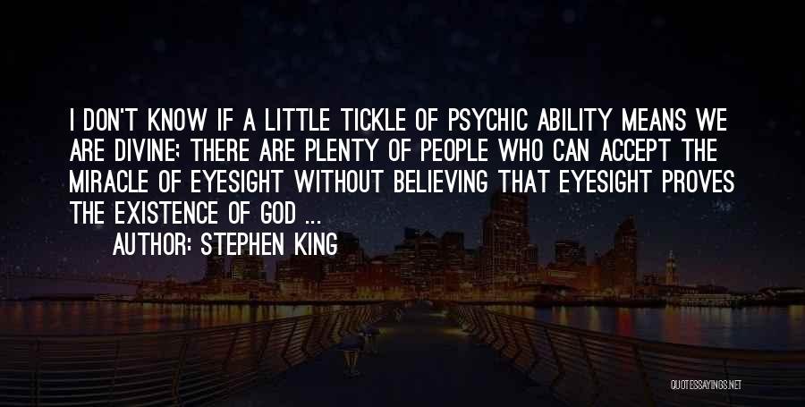 Stephen King Quotes: I Don't Know If A Little Tickle Of Psychic Ability Means We Are Divine; There Are Plenty Of People Who