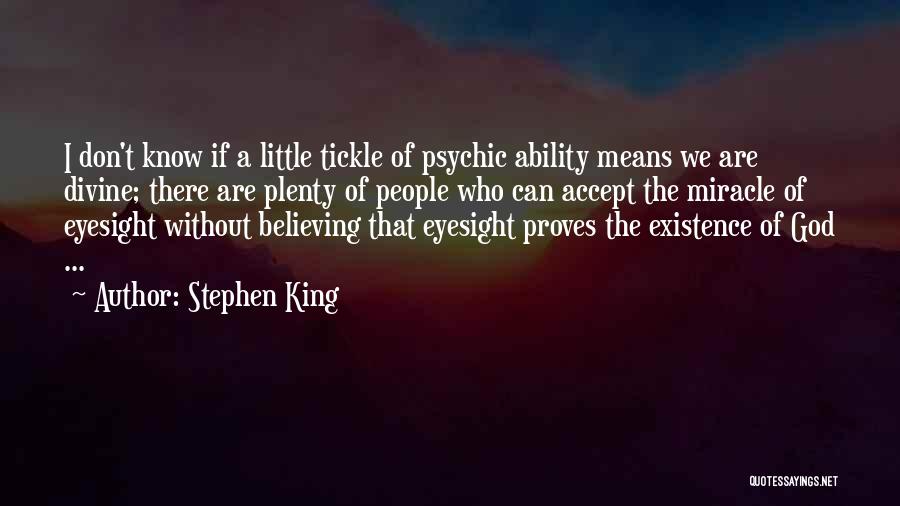 Stephen King Quotes: I Don't Know If A Little Tickle Of Psychic Ability Means We Are Divine; There Are Plenty Of People Who