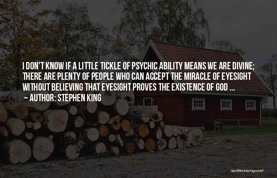 Stephen King Quotes: I Don't Know If A Little Tickle Of Psychic Ability Means We Are Divine; There Are Plenty Of People Who