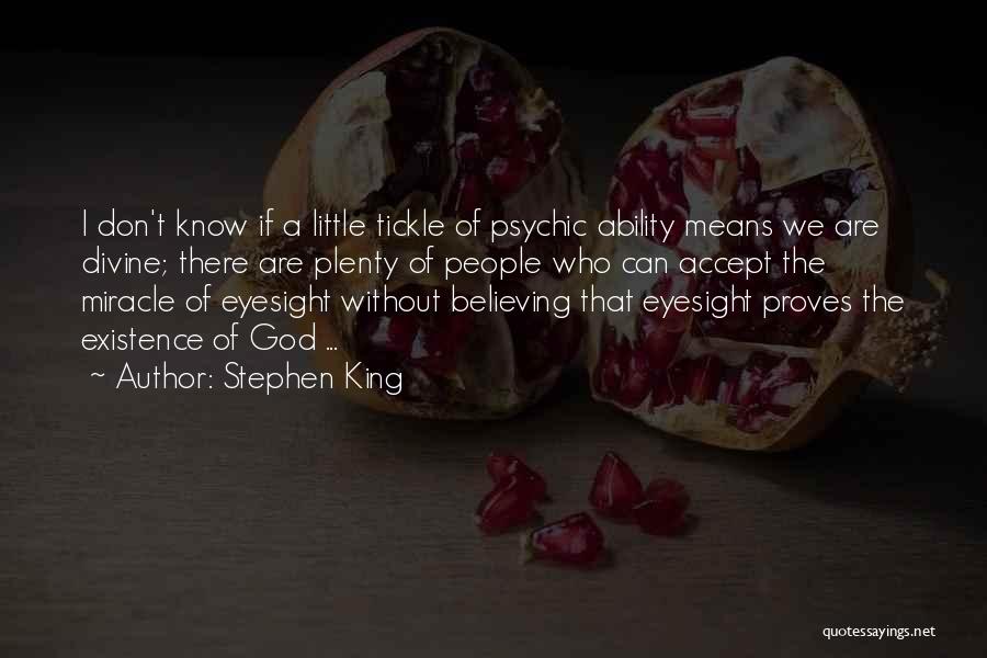Stephen King Quotes: I Don't Know If A Little Tickle Of Psychic Ability Means We Are Divine; There Are Plenty Of People Who